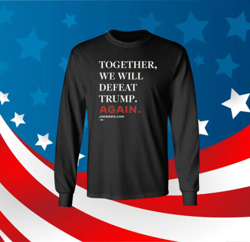 Joe Biden Together We Will Defeat Trump Again Long Sleeve Shirt