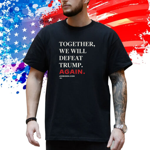 Joe Biden Together We Will Defeat Trump Again Shirt