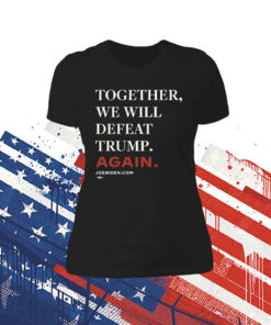 Joe Biden Together We Will Defeat Trump Again Womens Shirt
