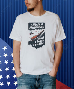Life Is A Highway And I Hate Traffic Shirt
