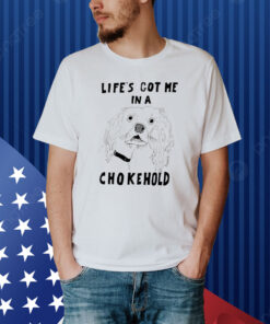 Life’s Got Me In A Chokehold Shirt