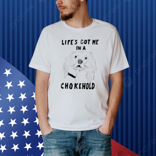 Life’s Got Me In A Chokehold Shirt