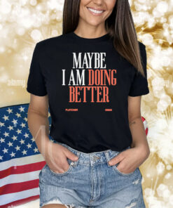 Maybe I Am Doing Better Fletcher Shirts