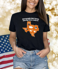 Most People Don't Know How Big Texas Really Is Shirts