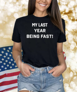 My Last Year Being Fast Shirts