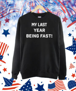 My Last Year Being Fast TShirt