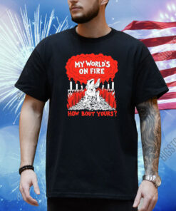 My World's On Fire How Bout Yours Shirt