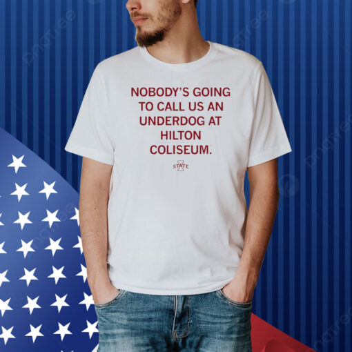 Nobody's Going To Call Us An Underdog At Hilton Coliseum Shirt