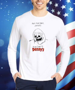 Pack Your Bags Jackass You're Going To Denny's TShirts