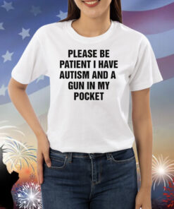 Please Be Patient I Have Autism And A Gun In My Pocket Shirts