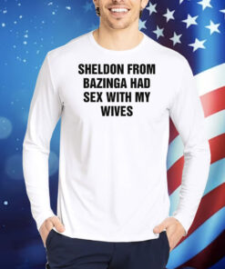 Sheldon From Bazinga Had Sex With My Wives TShirts