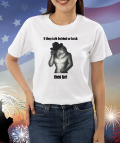 Sillyteestudio If They Talk Behind Ur Back Then Fart Shirts