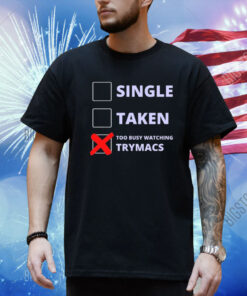 Single Taken Too Busy Watching Trymacs Shirt