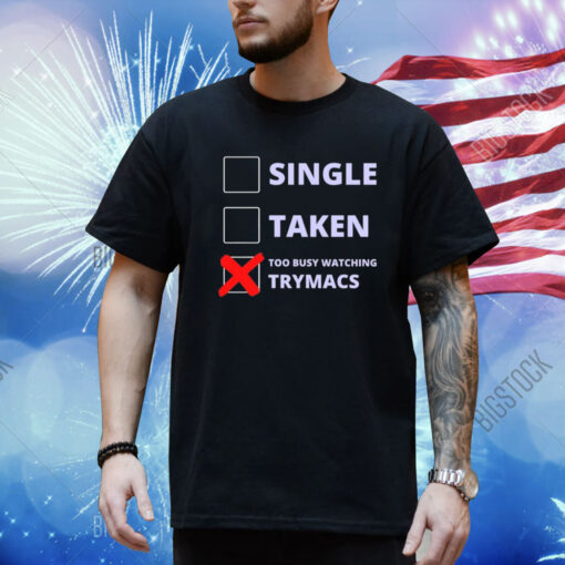 Single Taken Too Busy Watching Trymacs Shirt