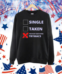 Single Taken Too Busy Watching Trymacs TShirt
