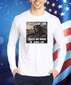Sorry Cant Talk I Gotta Get Home To Jake Off TShirts