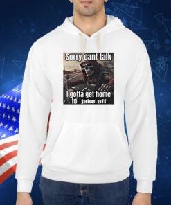 Sorry Cant Talk I Gotta Get Home To Jake Off TShirt