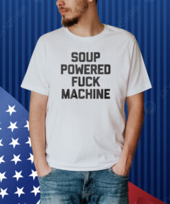 Soup Powered Fuck Machine Shirt