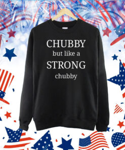 Strong Chubby Chubby But Like A Strong Chubby TShirt