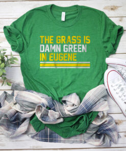 The Grass Is Damn Green In Eugene Tee Shirt