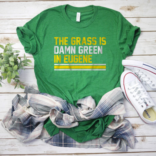 The Grass Is Damn Green In Eugene Tee Shirt