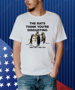 The Rats Think You’re Disgusting And They Like You Shirt