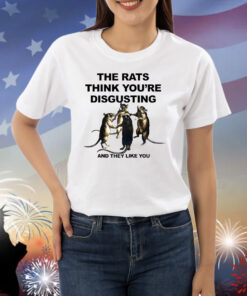 The Rats Think You’re Disgusting And They Like You Shirts