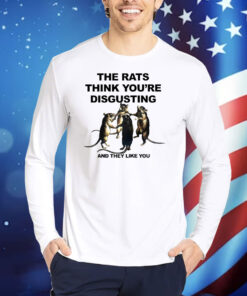 The Rats Think You’re Disgusting And They Like You TShirts