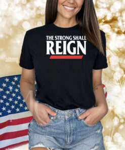 The Strong Shall Reign Shirts