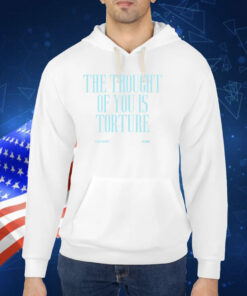 The Thought Of You Is Torture Shirts