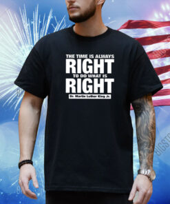 The Time Is Always Right To Do What Is Right Dr. Martin Luther King Jr. Shirt