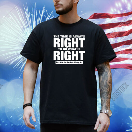 The Time Is Always Right To Do What Is Right Dr. Martin Luther King Jr. Shirt