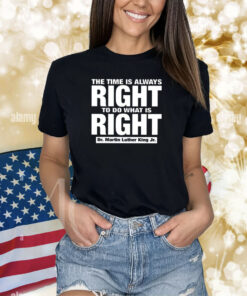 The Time Is Always Right To Do What Is Right Dr. Martin Luther King Jr. Shirts