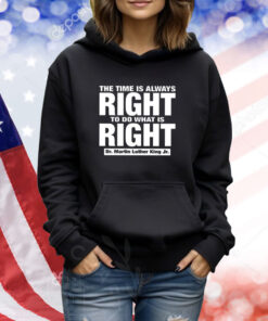The Time Is Always Right To Do What Is Right Dr. Martin Luther King Jr. TShirts