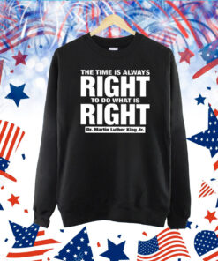 The Time Is Always Right To Do What Is Right Dr. Martin Luther King Jr. TShirt