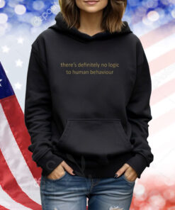 There’s Definitely No Logic To Human Behaviour TShirts