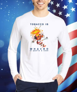 Tobacco Is Whacko If You're A Teen TShirts