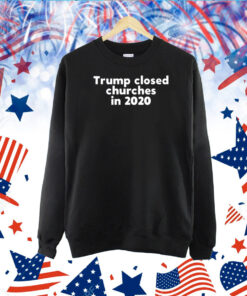 Trump Closed Churches In 2020 TShirt