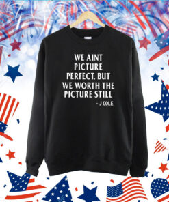 We Aint Picture Perfect But We Worth The Picture Still J Cole TShirt