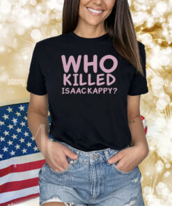 Who Killed Isaac Kapру Shirts