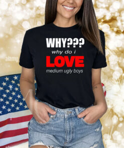 Why??? Why Do I Love Medium Ugly Boys Shirts