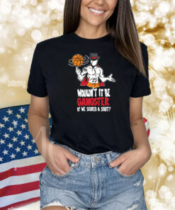 Wouldn't IT Be Gangster If We Scored A Shot ? Shirts