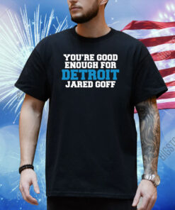 You're Good Enough For Detroit Jared Goff Hoodie Shirt