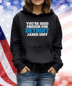 You're Good Enough For Detroit Jared Goff Hoodie TShirts