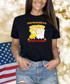 Youre The Macaroni To My Bioengineered Food Ingredient Shirts