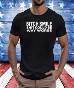 Bitch Smile Shit Could Be Way Worse Shirt