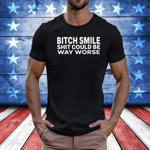 Bitch Smile Shit Could Be Way Worse Shirt