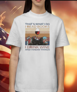 That’s What I Do I Read Books I Drink Wine And I Know Things Shirt