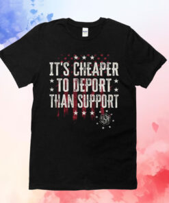 It’s Cheaper To Deport Than Support T-Shirt