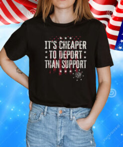 It’s Cheaper To Deport Than Support T-Shirt